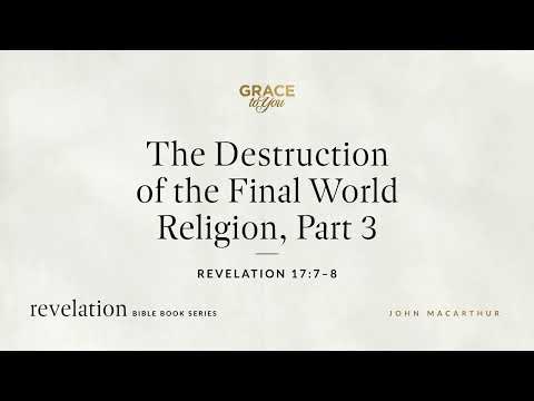 The Destruction of the Final World Religion, Part 3 (Revelation 17:7–8) John MacArthur