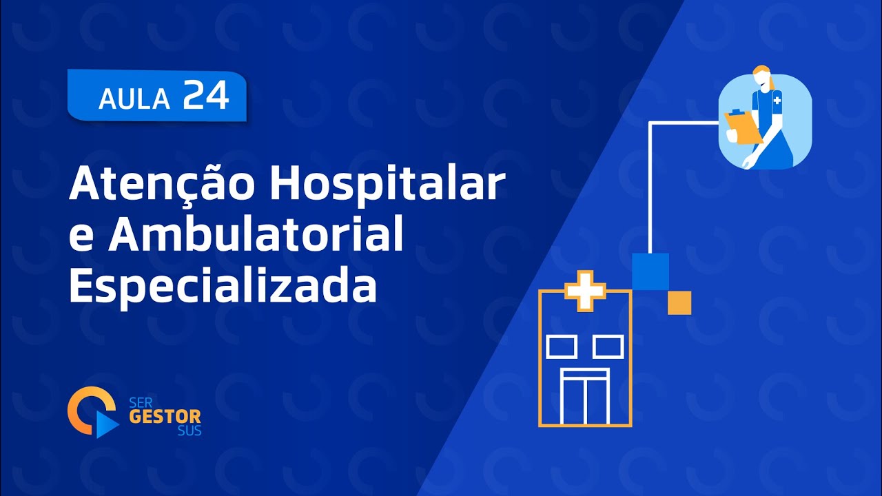 Aula 24 - Atenção Hospitalar e Ambulatorial Especializada