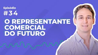 O representante comercial do futuro [EP #34]