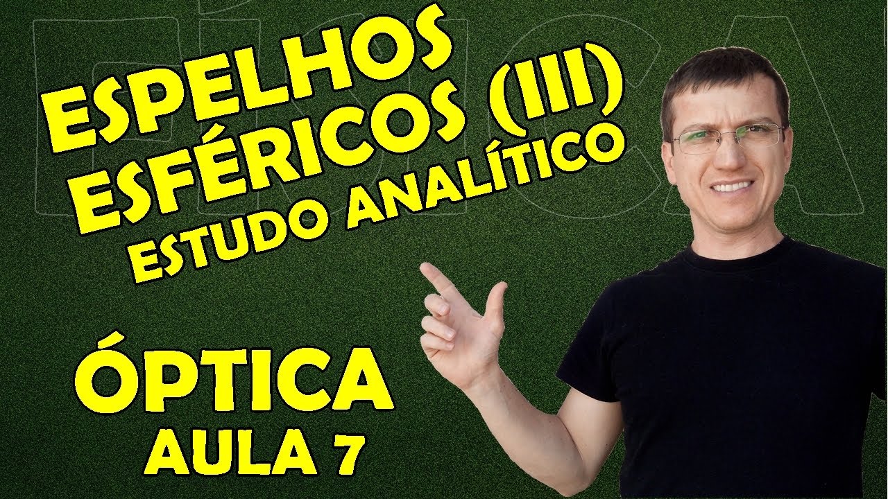 ESPELHOS ESFÉRICOS (III) - COMO FAZER O ESTUDO ANALÍTICO DOS ESPELHOS - Aula 7 - BOARO