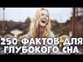 250 ИНТЕРЕСНЫХ ФАКТОВ О МИРЕ ДЛЯ ГЛУБОКОГО СНА
