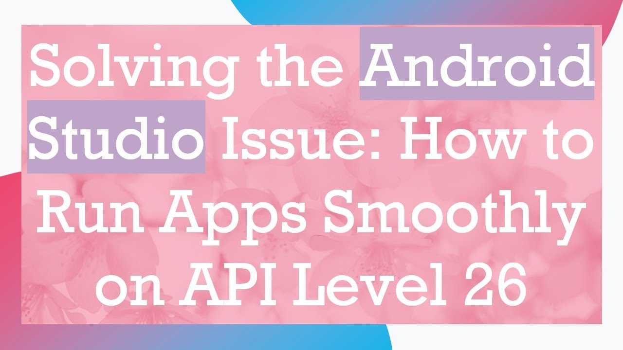 Solving the Android Studio Issue: How to Run Apps Smoothly on API Level 26