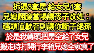 拆遷3套房 給女兒1套，兒媳翻臉當場讓孫子改姓：磕頭道歉否則讓你斷子絕孫，於是我轉頭把房全給了女兒，搬走時打開行李箱 兒媳全家瘋了真情故事會|老年故事|情感需求|養老|家庭