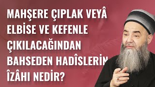 Mahşere çıplak veyâ elbise ve kefenle çıkılacağından bahseden hadîslerin îzâhı nedir?