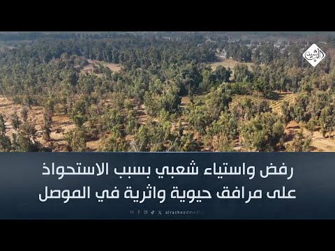 فيديو | رفض واستياء شعبي بسبب الاستحواذ على مرافق حيوية واثرية في الموصل
