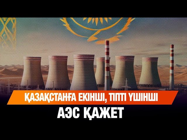 Президент: Қазақстанға екінші, тіпті үшінші АЭС қажет
