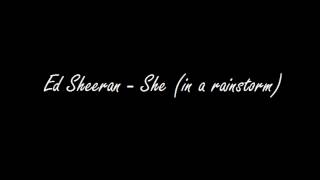 Ed Sheeran - She (in a rain storm)