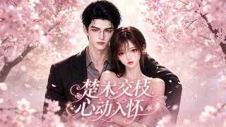 《楚木交枝心动入怀》完整版#霸总 #豪门 #重生 #甜宠 #逆袭 #热门短剧 #爽剧 #真假千金 #穿越 #修仙 #系统剧 #透视 #反转 #读心术 #超能力 #AI 短剧 #drama