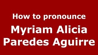 How to pronounce Myriam Alicia Paredes Aguirre
