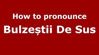 How to pronounce Bulzeștii De Sus