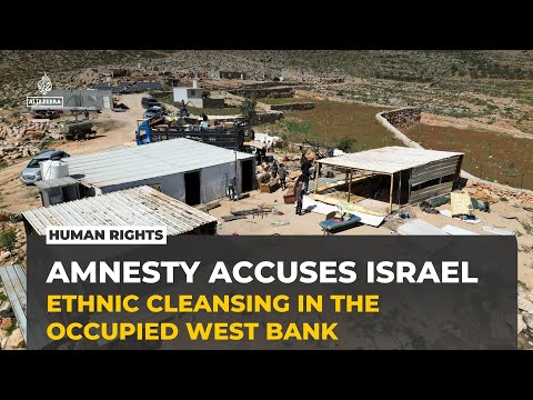Amnesty accuses Israel of ethnic cleansing in the occupied West Bank