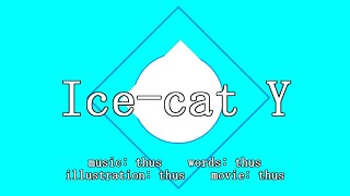 - Ice-cat Y feat.初音ミク |Ice-cat Y - feat.HATSUNE Miku