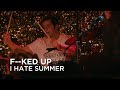 F--ked Up | I Hate Summer | First Play Live