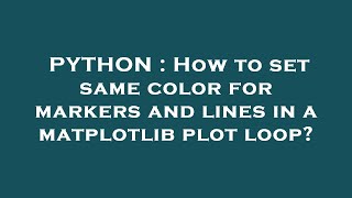 PYTHON : How to set same color for markers and lines in a matplotlib plot loop