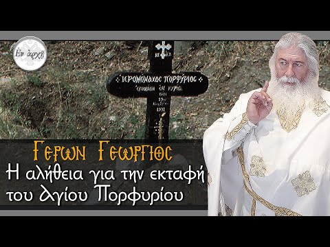 Γέρων Γεώργιος: Η ΑΛΗΘΕΙΑ ΓΙΑ ΤΗΝ ΕΚΤΑΦΗ ΤΟΥ ΑΓΙΟΥ ΠΟΡΦΥΡΙΟΥ