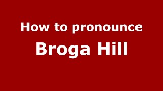 How to pronounce Broga Hill