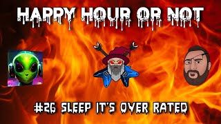 The Happy Hour or Not Live Stream #26 Sleep It's Over Rated