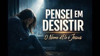 Essa Canção é Pra Você Que Pensou em Desistir | O Nome dEle é Jesus