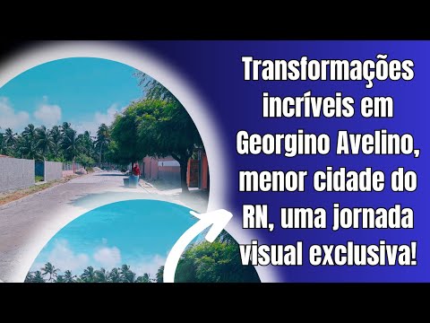 Transformações incríveis em Georgino Avelino, menor cidade do RN, uma jornada visual exclusiva!