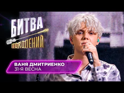 Ваня Дмитриенко - 31-я весна | БИТВА ПОКОЛЕНИЙ