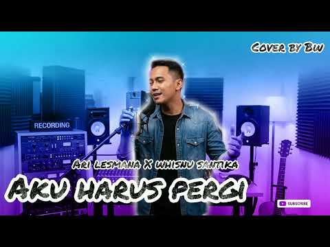 Ari Lesmana X Whisnu Santika - Aku Harus Pergi | Cover by BW