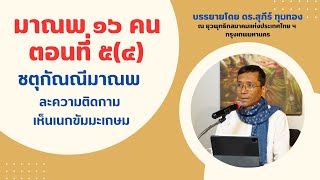 มาณพ ๑๖ คน ตอนที่ ๕(๔) ชตุกัณณีมาณพ ละความติดกาม เห็นเนกขัมมะเกษม