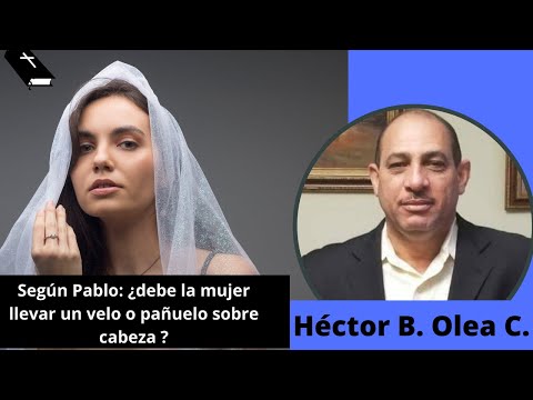 Según Pablo: ¿Debe la mujer llevar un velo o pañuelo sobre la cabeza? | Héctor B. Olea C.