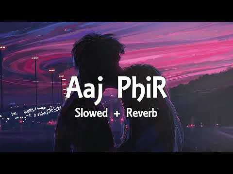 Aaj Phir - { Slowed + Reverb } Arijit Singh, Samria Koppikar | Hate Story 2 | Slowed & Reverb Lover