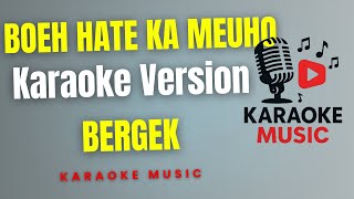 Download lagu BERGEK - BOEH HATE KA MEUHO  ( Karaoke Version ) mp3