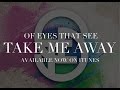 Of Eyes That See - Take Me Away 