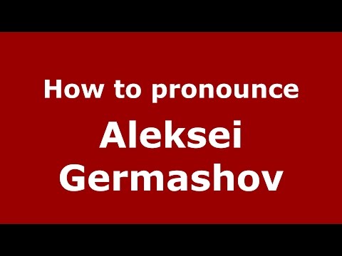 How to pronounce Aleksei Germashov (Russian/Russia)  - PronounceNames.com