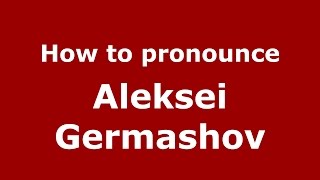 How to pronounce Aleksei Germashov