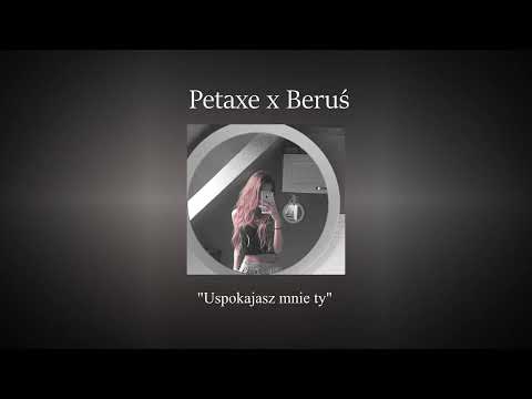 Petaxe x Beruś "Uspokajasz mnie ty"