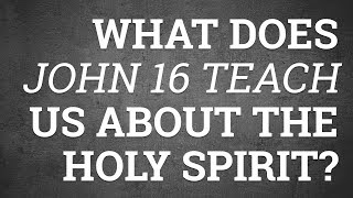 What Does John 16 Teach Us About the Holy Spirit?