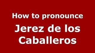 How to pronounce Jerez De Los Caballeros