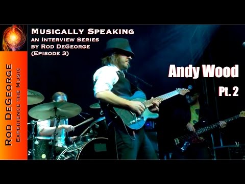 Musically Speaking An Interview with Andy Wood Pt 2 by Rod DeGeorge
