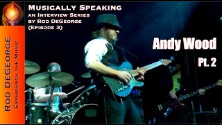 Musically Speaking An Interview with Andy Wood Pt 2 by Rod DeGeorge