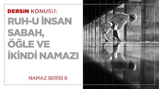 Ruh-u İnsan Sabah, Öğle ve İkindi Namazı (9.BÖLÜM)