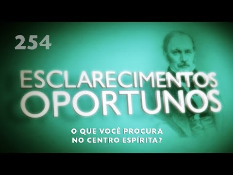 Esclarecimentos Oportunos 254 - O que você procura no Centro Espírita?