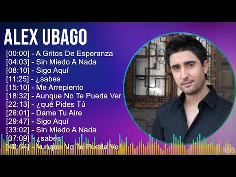 Alex Ubago 2024 MIX Grandes Exitos - A Gritos De Esperanza, Sin Miedo A Nada, Sigo Aquí, ¿sabes