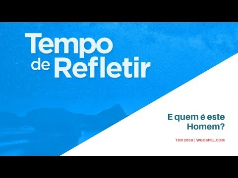 Tempo de Refletir 2058 - E quem é este Homem?