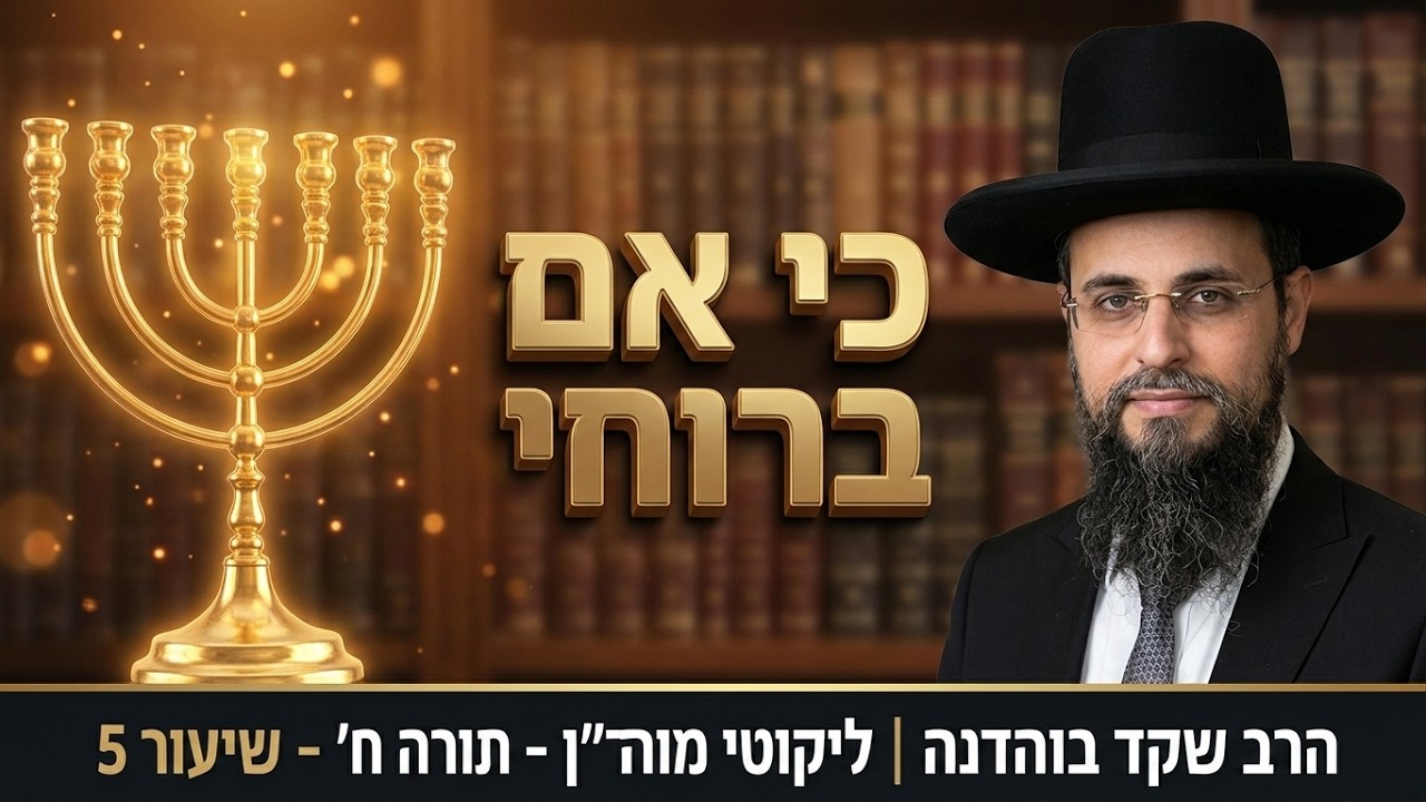 הרב שקד בוהדנה - ליקוטי מוהר''ן - שיעור 34 - תורה ח-שיעור 5