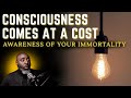 Consciousness Comes At a Cost || Recognize Your Soul's Immortality