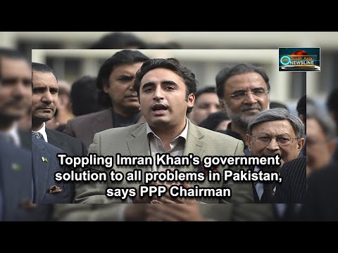 Toppling Imran Khan's government solution to all problems in Pakistan, says PPP Chairman