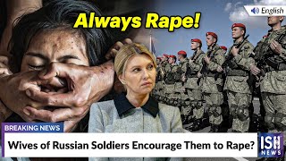 Wives of Russian Soldiers Encourage Them to Rape?