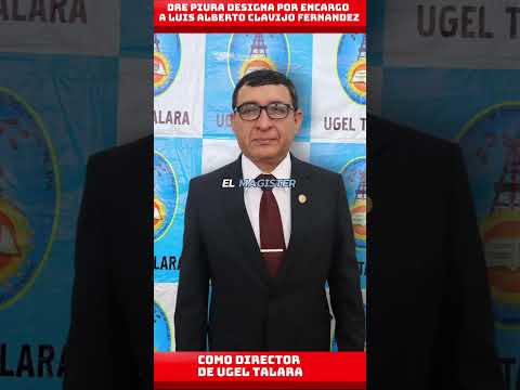 DRE PIURA DESIGNA POR ENCARGO A LUIS ALBERTO CLAVIJO FERNANDEZ COMO DIRECTOR DE UGEL TALARA