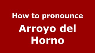 How to pronounce Arroyo Del Horno
