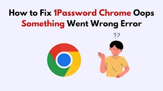 How to Fix 1Password Chrome Oops Something Went Wrong Error