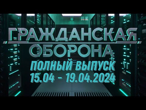 Гражданская оборона ПОЛНЫЙ ВЫПУСК - 15.04 ПО 19,.04.2024