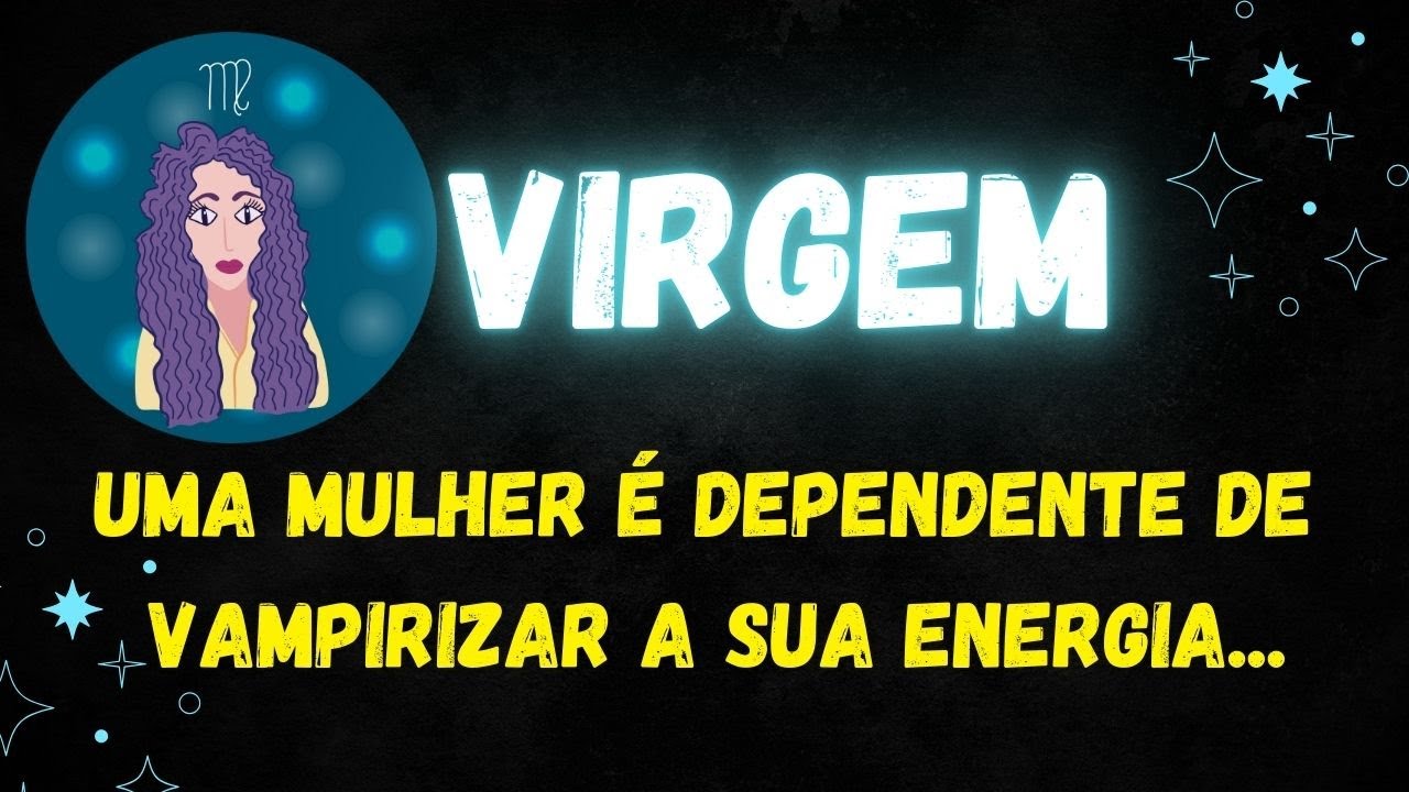 ♍️VIRGEM😡UMA MULHER É DEPENDENTE DE VAMPIRIZAR A SUA ENERGIA...